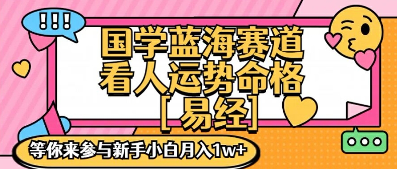 国学蓝海赋能赛道,零基础学习,手把手教学独一份新手小白月入1W+【揭秘】-致富资源库