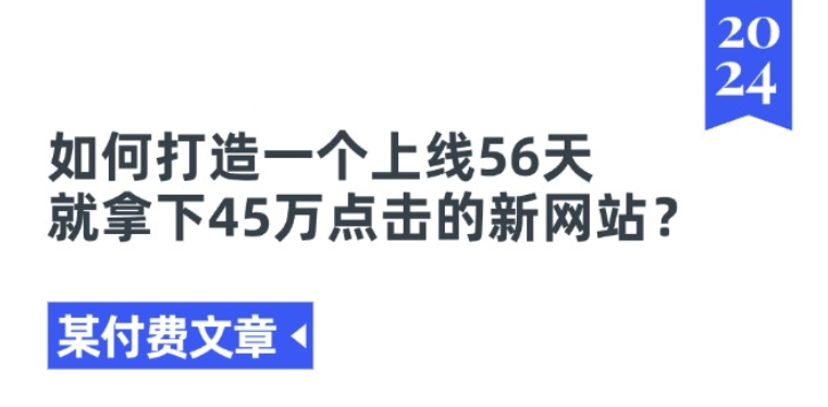 某付费文章《如何打造一个上线56天就拿下45万点击的新网站?》-致富资源库