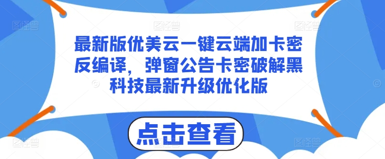 最新版优美云一键云端加卡密反编译，弹窗公告卡密破解黑科技最新升级优化版【揭秘】-致富资源库