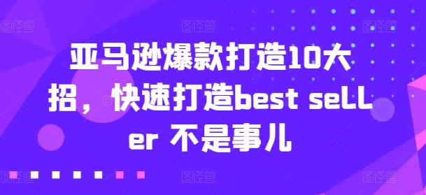 亚马逊爆款打造10大招,快速打造best seller 不是事儿-致富资源库