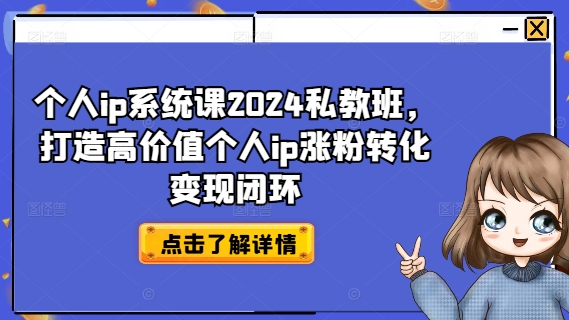 个人ip系统课2024私教班,打造高价值个人ip涨粉转化变现闭环-致富资源库
