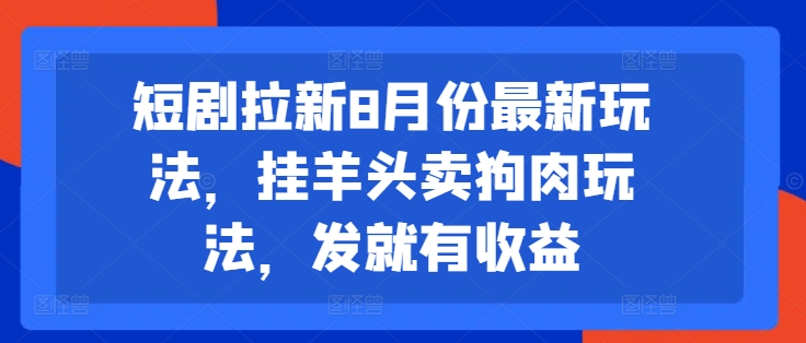 短剧拉新8月份最新玩法,挂羊头卖狗肉玩法,发就有收益-致富资源库