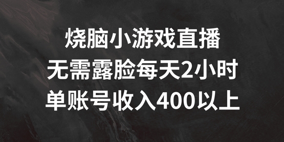 烧脑小游戏直播,无需露脸每天2小时,单账号日入400+【揭秘】-致富资源库