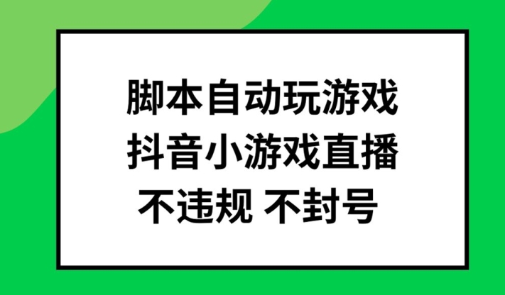 脚本自动玩游戏，抖音小游戏直播，不违规不封号可批量做【揭秘】-致富资源库