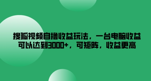 搜狐视频自撸收益玩法，一台电脑收益可以达到3k+，可矩阵，收益更高【揭秘】-致富资源库