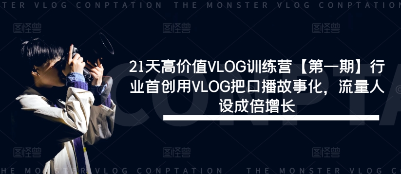 21天高价值VLOG训练营【第一期】行业首创用VLOG把口播故事化，流量人设成倍增长-致富资源库