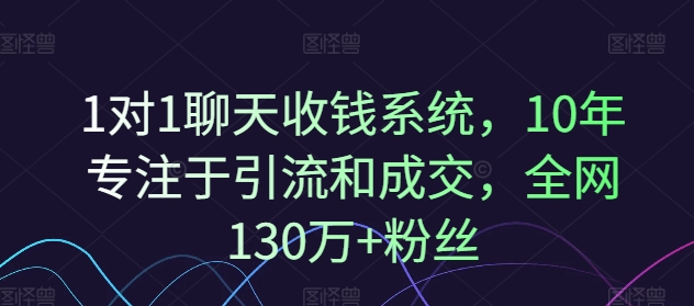 1对1聊天收钱系统,10年专注于引流和成交,全网130万+粉丝-致富资源库