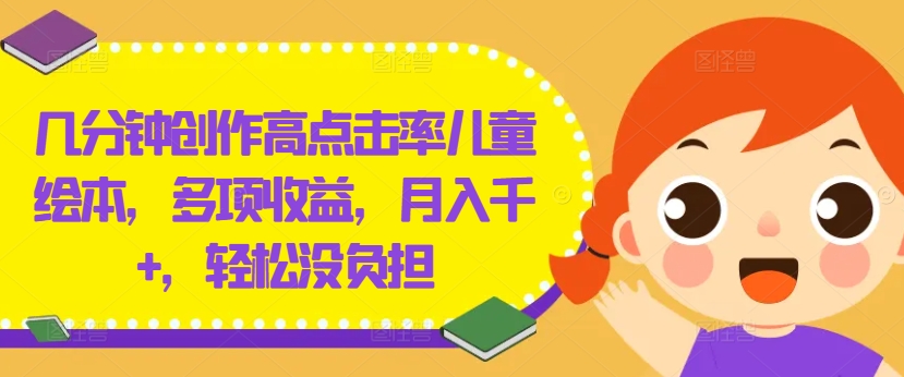 几分钟创作高点击率儿童绘本,多项收益,月入千+,轻松没负担【揭秘】-致富资源库