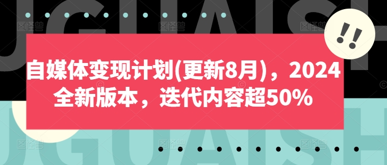 自媒体变现计划(更新8月),2024全新版本,迭代内容超50%-致富资源库