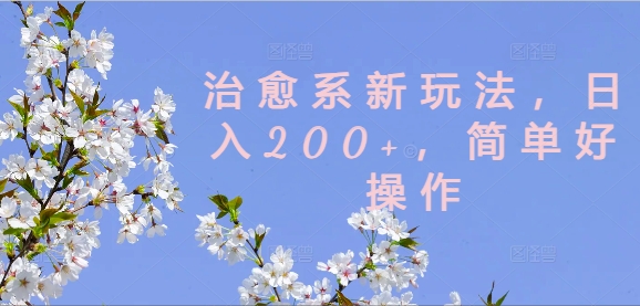 治愈系新玩法,日入200+,简单好操作【揭秘】-致富资源库