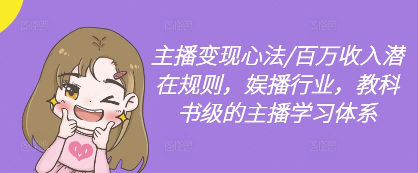 主播变现心法/百万收入潜在规则,娱播行业,教科书级的主播学习体系-致富资源库