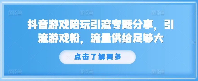 抖音游戏陪玩引流专题分享,引流游戏粉,流量供给足够大-致富资源库