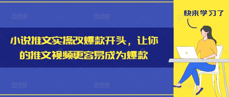 小说推文实操改爆款开头，让你的推文视频更容易成为爆款-致富资源库
