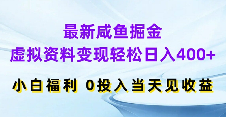 最新咸鱼掘金,虚拟资料变现,轻松日入400+,小白福利,0投入当天见收益【揭秘】-致富资源库