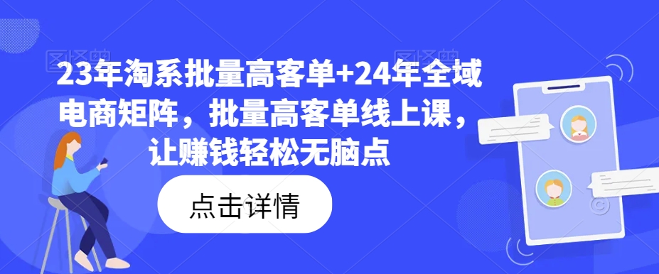 23年淘系批量高客单+24年全域电商矩阵,批量高客单线上课,让赚钱轻松无脑点-致富资源库