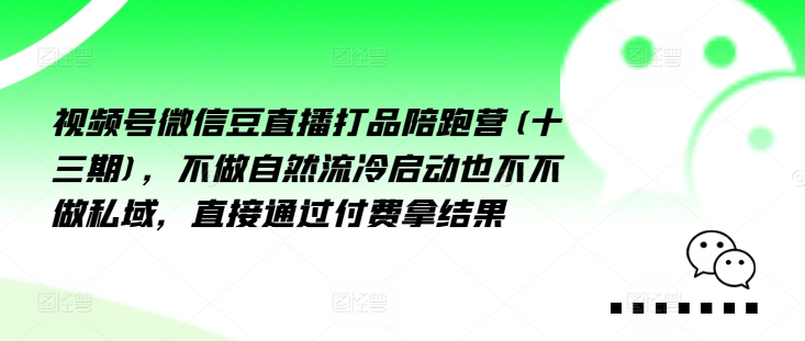 视频号微信豆直播打品陪跑营(十三期),做不自流然冷动启也不不做私域,接直通付过费拿结果-致富资源库