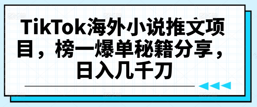 TikTok海外小说推文项目,榜一爆单秘籍分享,日入几千刀-致富资源库