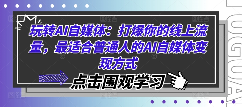 玩转AI自媒体:打爆你的线上流量,最适合普通人的AI自媒体变现方式-致富资源库