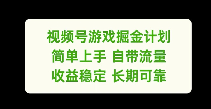 视频号游戏掘金计划，简单上手自带流量，收益稳定长期可靠【揭秘】-致富资源库