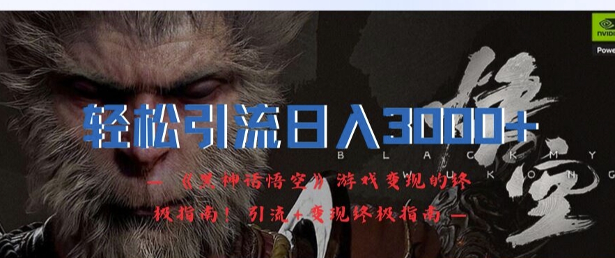 轻松引流日入3k,《黑神话悟空》游戏变现的终极指南!引流+变现终极指南-致富资源库