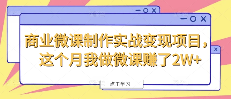 商业微课制作实战变现项目,这个月我做微课赚了2W+-致富资源库