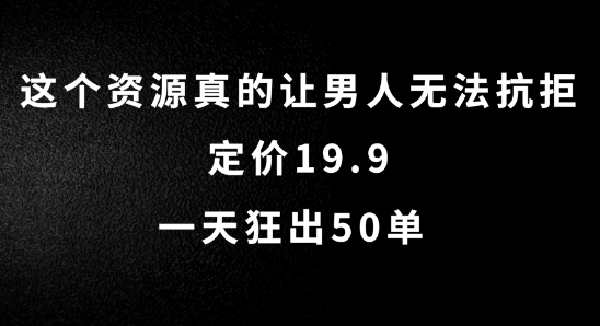 这个资源真的让男人无法抗拒,定价19.9.一天狂出50单【揭秘】-致富资源库