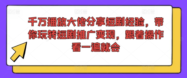 千万播放大佬分享短剧经验,带你玩转短剧推广变现,跟着操作看一遍就会-致富资源库