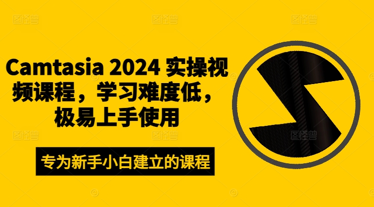 Camtasia 2024 实操视频课程，学习难度低，极易上手使用-致富资源库