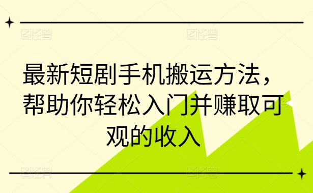 最新短剧手机搬运方法,帮助你轻松入门并赚取可观的收入-致富资源库