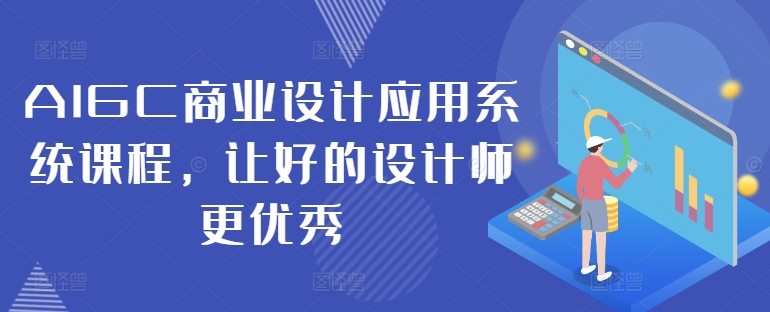 AIGC商业设计应用系统课程,让好的设计师更优秀-致富资源库