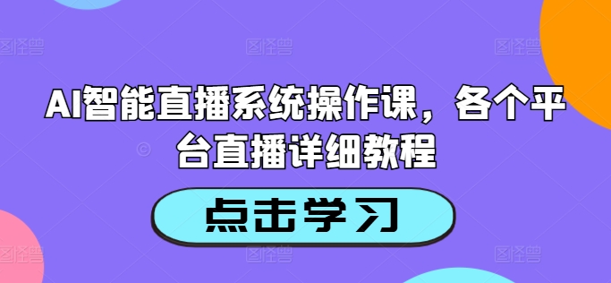 AI智能直播系统操作课，各个平台直播详细教程-致富资源库