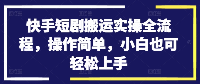 快手短剧搬运实操全流程，操作简单，小白也可轻松上手-致富资源库