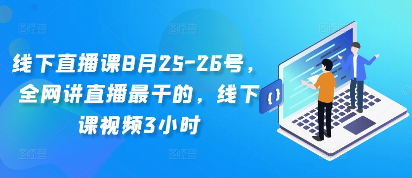 线下直播课8月25-26号,全网讲直播最干的,线下课视频3小时-致富资源库