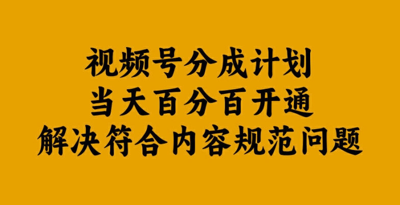 视频号分成计划当天百分百开通解决符合内容规范问题【揭秘】-致富资源库