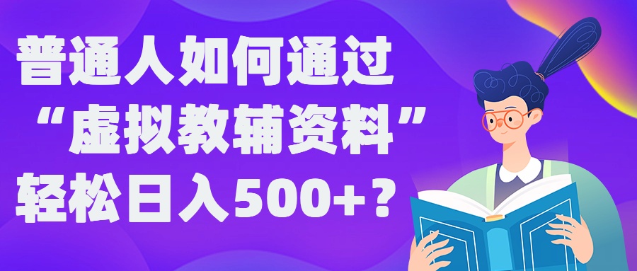 普通人如何通过“虚拟教辅”资料轻松日入500+?揭秘稳定玩法-致富资源库