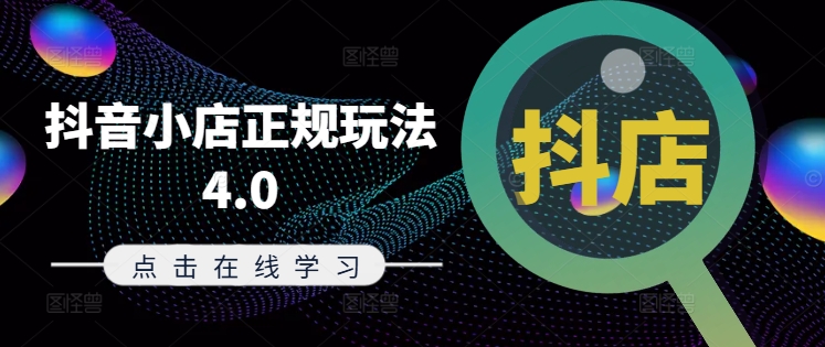 抖音小店正规玩法4.0(更新8月),帮助你更好地理解和应对电商抖店的运营-致富资源库