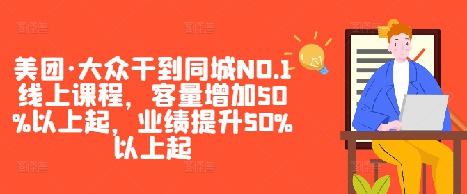 美团·大众干到同城NO.1线上课程,客量增加50%以上起,业绩提升50%以上起-致富资源库