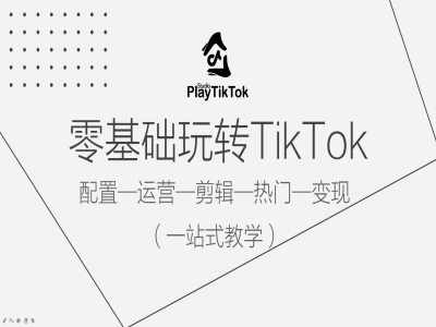 零基础玩转TikTok,配置一运营一剪辑一热门一变现,一站式教学-致富资源库