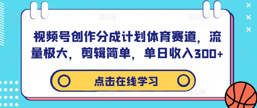 视频号创作分成计划体育赛道，流量极大，剪辑简单，单日收入300+-致富资源库