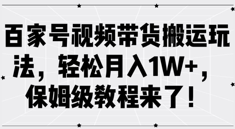 百家号视频带货搬运玩法,轻松月入1W+,保姆级教程来了【揭秘】-致富资源库