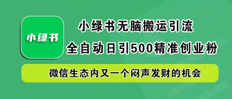 小绿书无脑搬运引流,全自动日引500精准创业粉,微信生态内又一个闷声发财的机会【揭秘】-致富资源库