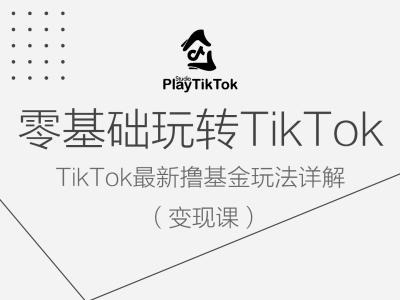 零基础玩转TiKToK变现课,TikTok最新撸基金玩法详解-致富资源库