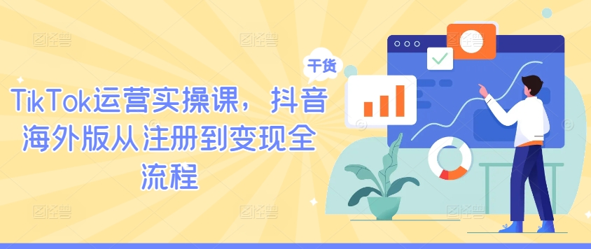 TikTok运营实操课,抖音海外版从注册到变现全流程-致富资源库