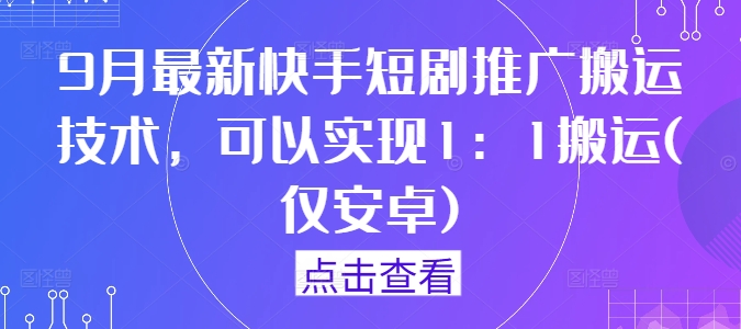 9月最新快手短剧推广搬运技术，可以实现1：1搬运(仅安卓)-致富资源库