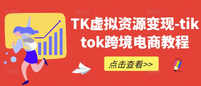 TK虚拟资源变现-tiktok跨境电商教程-致富资源库