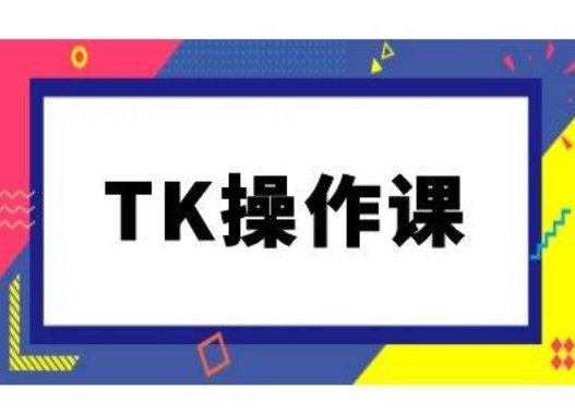 TK操作课,tiktok跨境电商教程(更新中)-致富资源库