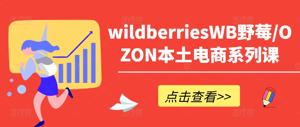 wildberriesWB野莓/OZON本土电商系列课,掌握WB产品优化,出单技巧和订单处理等-致富资源库