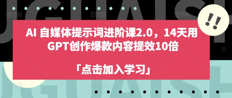 AI自媒体提示词进阶课2.0,14天用 GPT创作爆款内容提效10倍-致富资源库