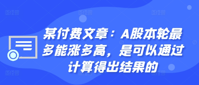 某付费文章:A股本轮最多能涨多高,是可以通过计算得出结果的-致富资源库