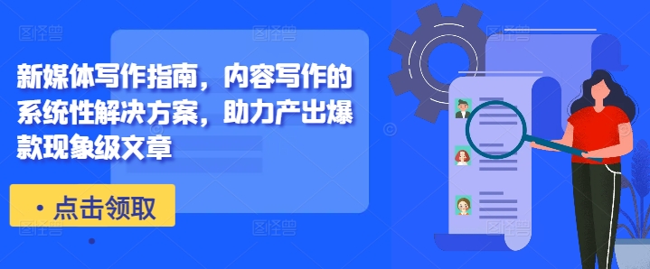 新媒体写作指南,内容写作的系统性解决方案,助力产出爆款现象级文章-致富资源库